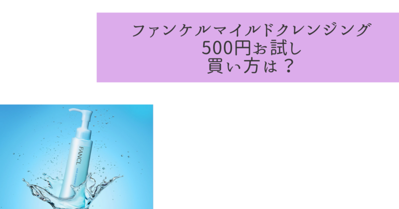 【要チェック】ファンケルクレンジングを500円1ヶ月お試し買う方法