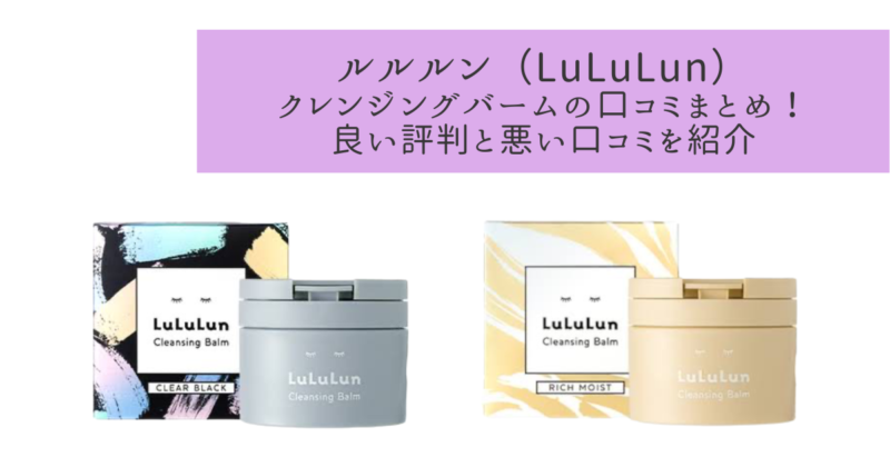 ルルルン（LuLuLun）クレンジングバームの口コミまとめ！良い評判と悪い口コミを紹介