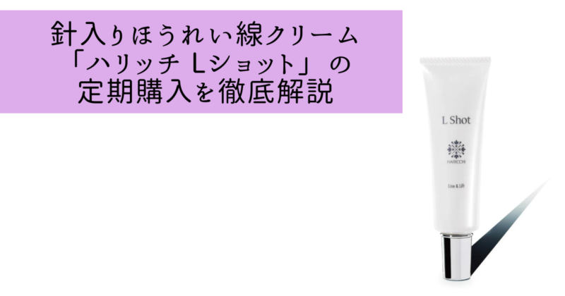 針入りほうれい線クリーム「ハリッチ Lショット」の定期購入を徹底解説