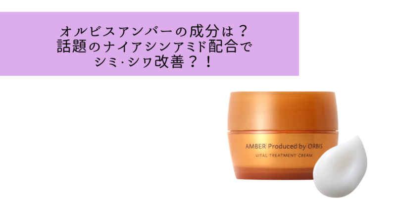 オルビスアンバーの成分は？話題のナイアシンアミド配合でシミシワ改善？！